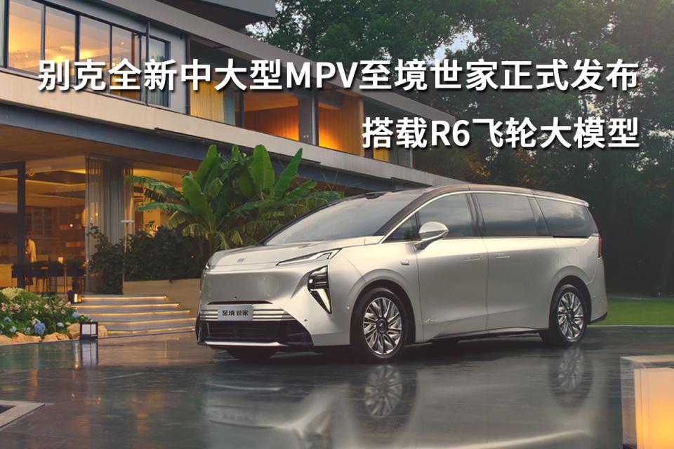 别克全新中大型MPV至境世家正式发布，搭载R6飞轮大模型30万级MPV杀疯了！