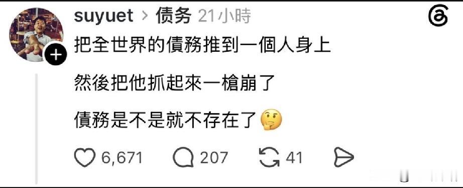 把全世界的债务推到一个人身上，然后把他抓起来一枪崩了，债务是不是就不存在了？答