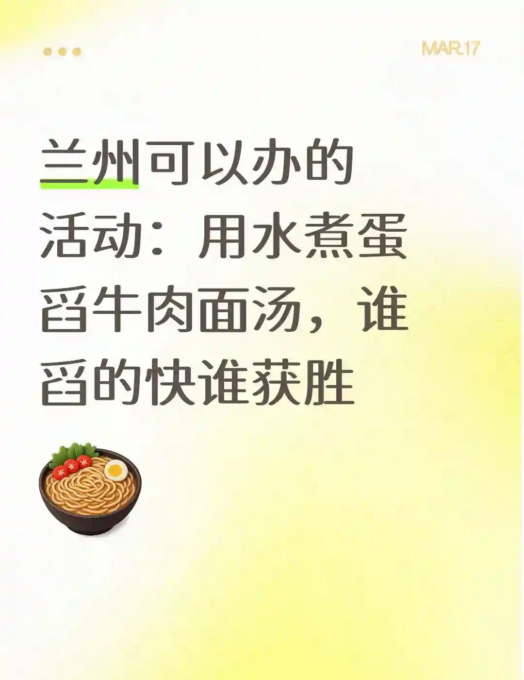 兰州可以办的活动：兰州可以办的活动：用水煮蛋舀牛肉面汤，谁舀的快谁获胜​​。
