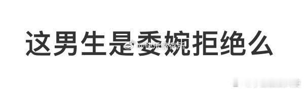 这男生是委婉拒绝吗❓​​​​