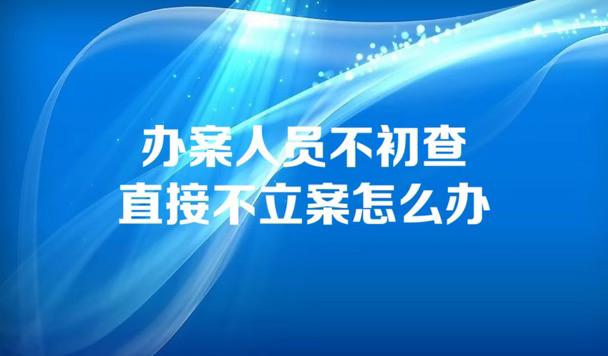 办案人员不初查直接不立案怎么办