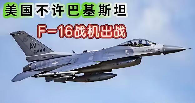 美国限制巴基斯坦使用F-16战机，本质是对自身军事装备声誉与全球武器市场话语权的