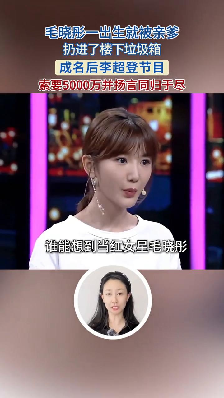 毛晓彤一出生就被亲爹扔进了楼下垃圾箱，成名后李超登节目索要5000万并扬言同归于