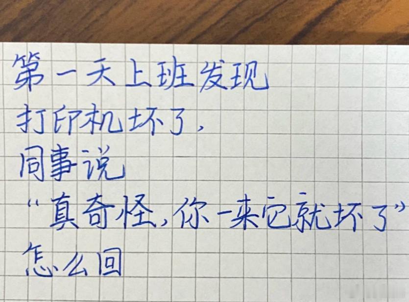 假如你第一天去上班却发现打印机坏了。一同事阴阳怪气地对你说：“真奇怪，你一来它就