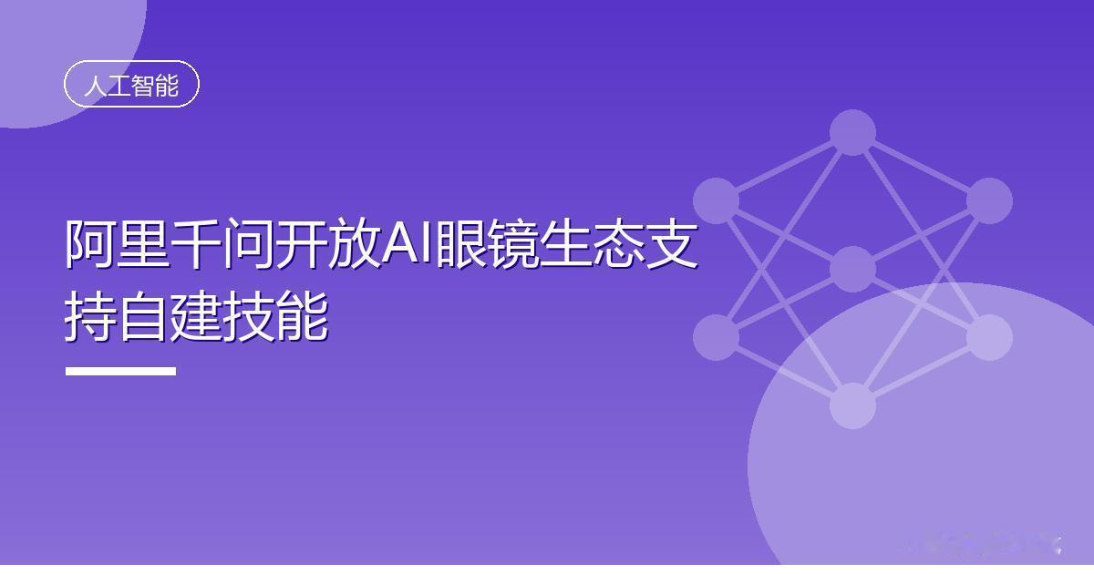 阿里千问开放AI眼镜生态支持自建技能IT时代网8月15日消息，阿里千问开放平
