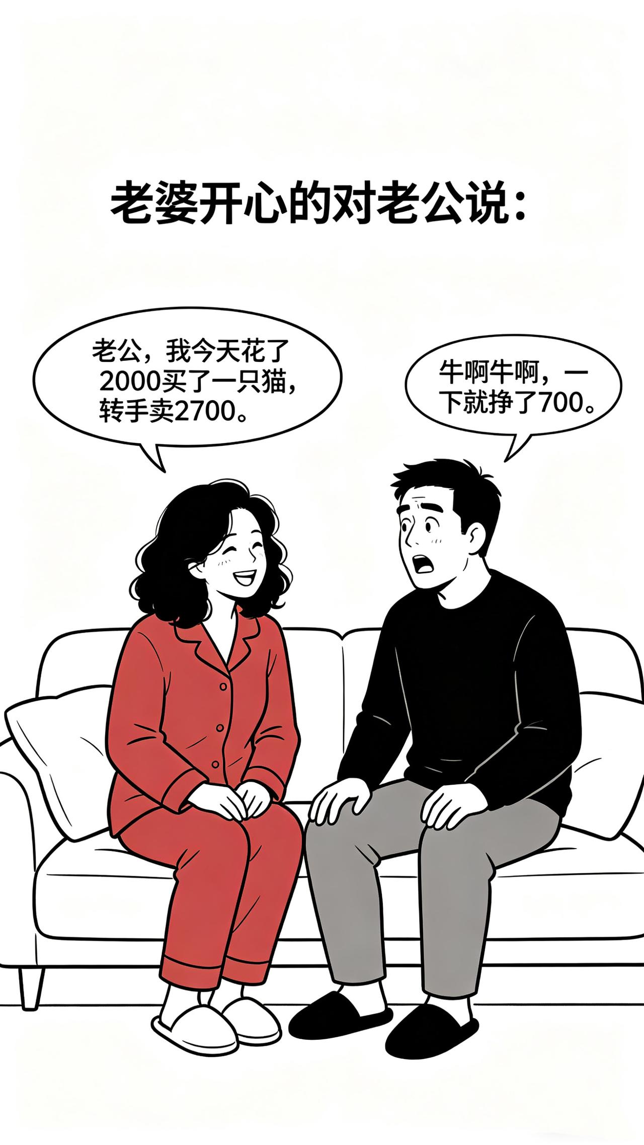 开心笑一笑：妻子：老公，我今天花了2000买了一只猫，转手卖2700。丈夫：