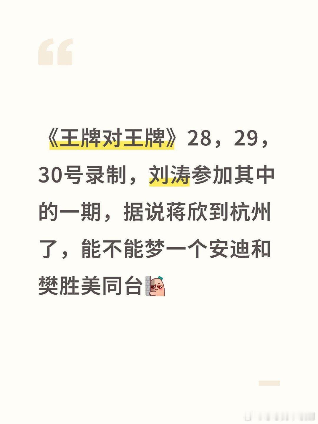 《王牌对王牌》28，29，30号录制，刘涛参加其中的一期，据说蒋欣到杭州了，能不