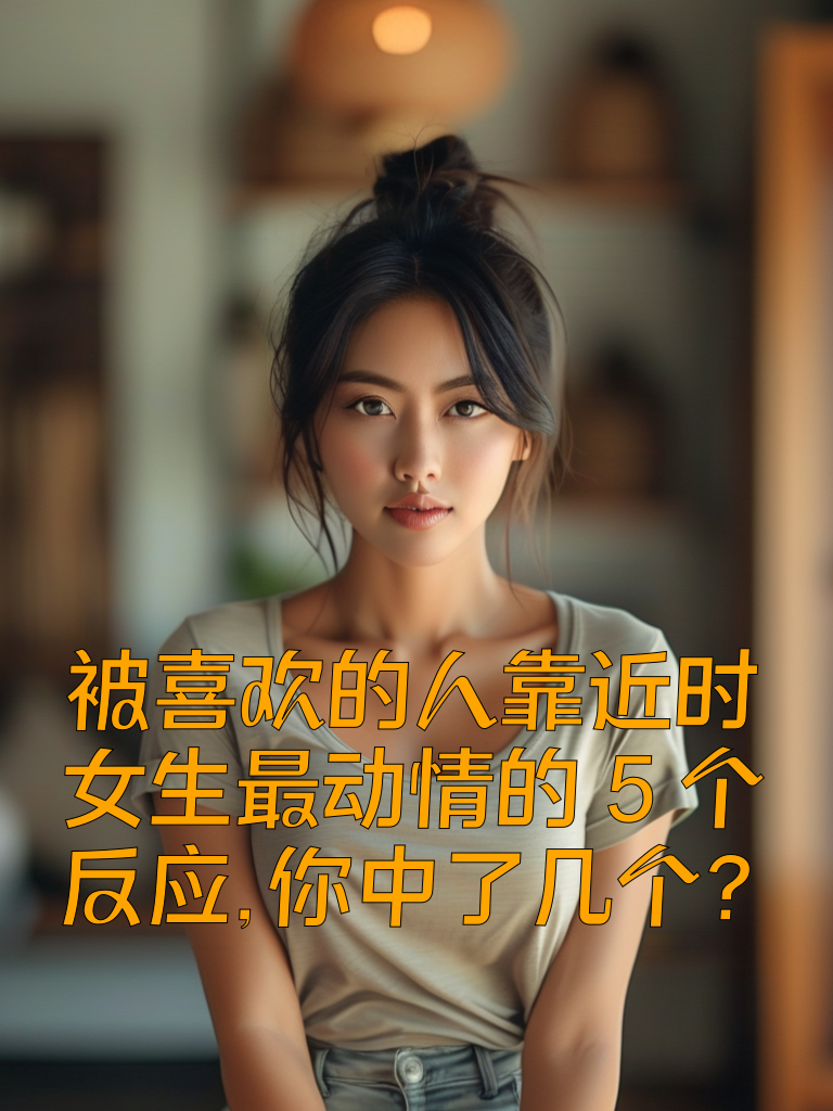 被喜欢的人靠近时，女生最动情的5个反应，你中了几个？