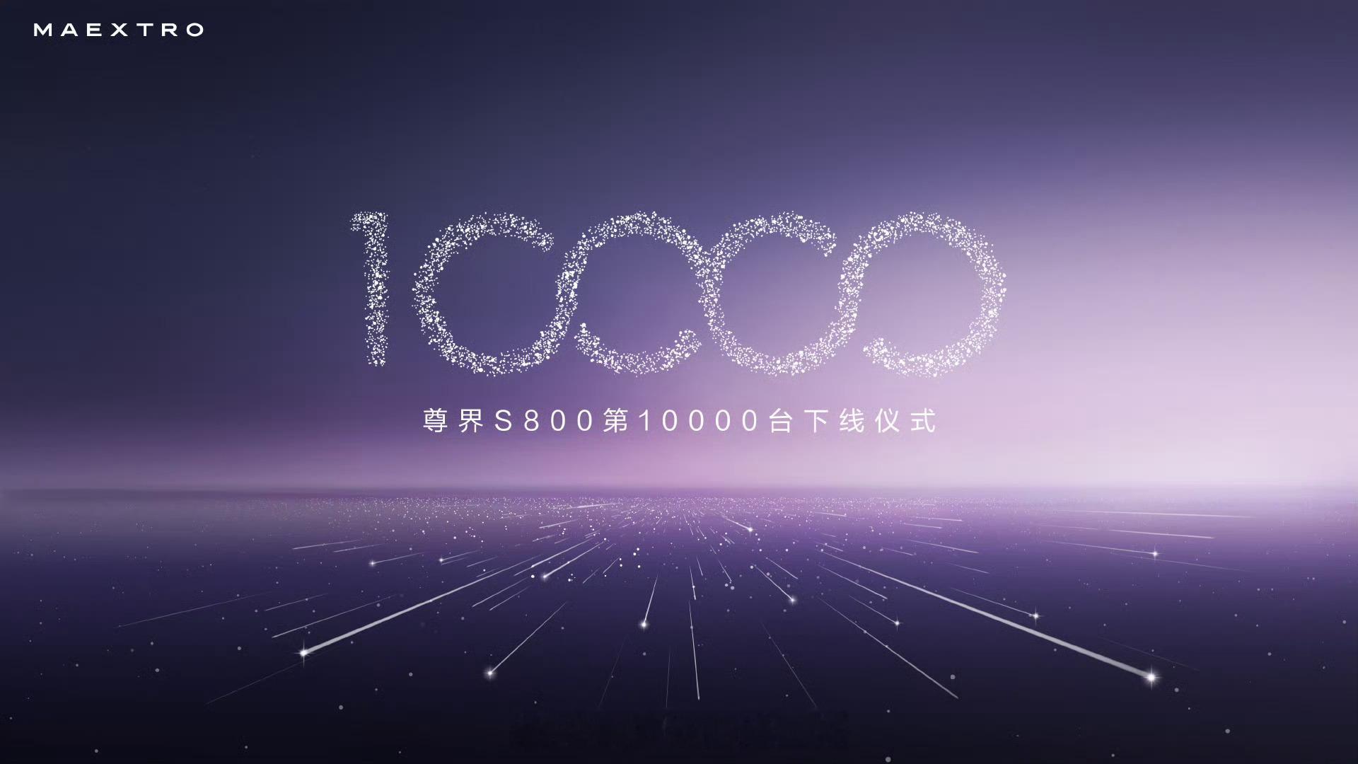 尊界S800第10000台下线当初预测这车一个月超过1500辆，他们都说不可能，