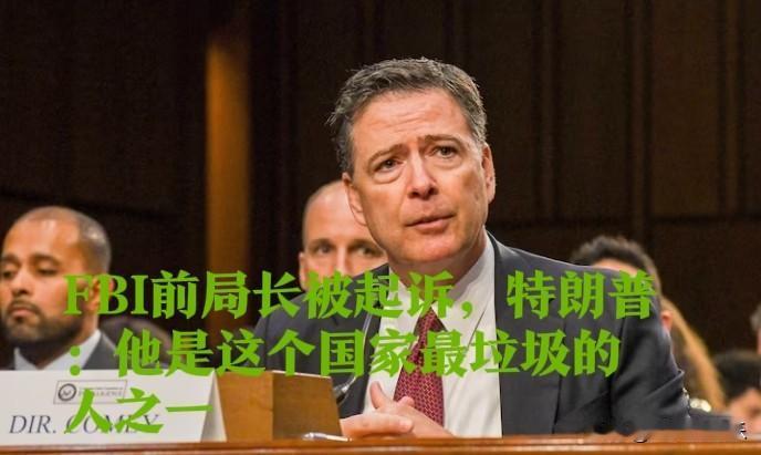 FBI前局长被起诉，特朗普：他是这个国家最垃圾的人之一据外媒报道当地时