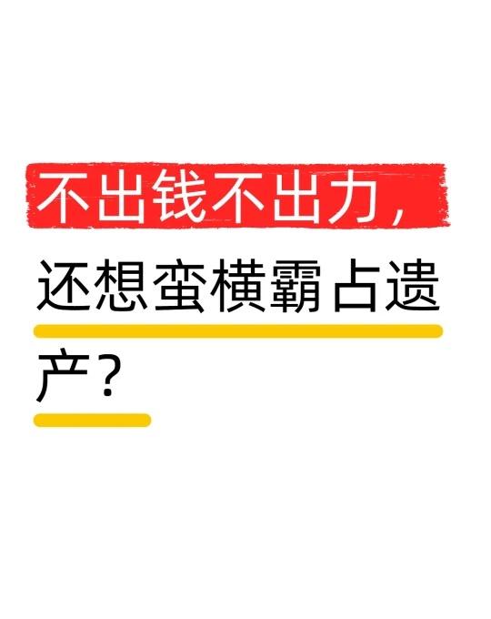 不出钱不出力，还想蛮横霸占遗产？家人们，我做了十多年遗产继承律师，见过太多离谱