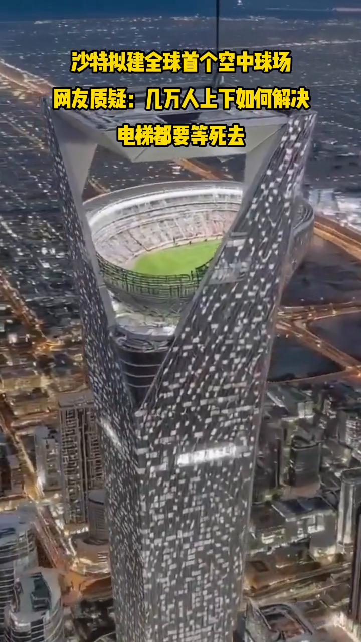 沙特拟建全球首个空中球场，网友质疑：几万人上下如何解决？电梯都要等死去。据媒体