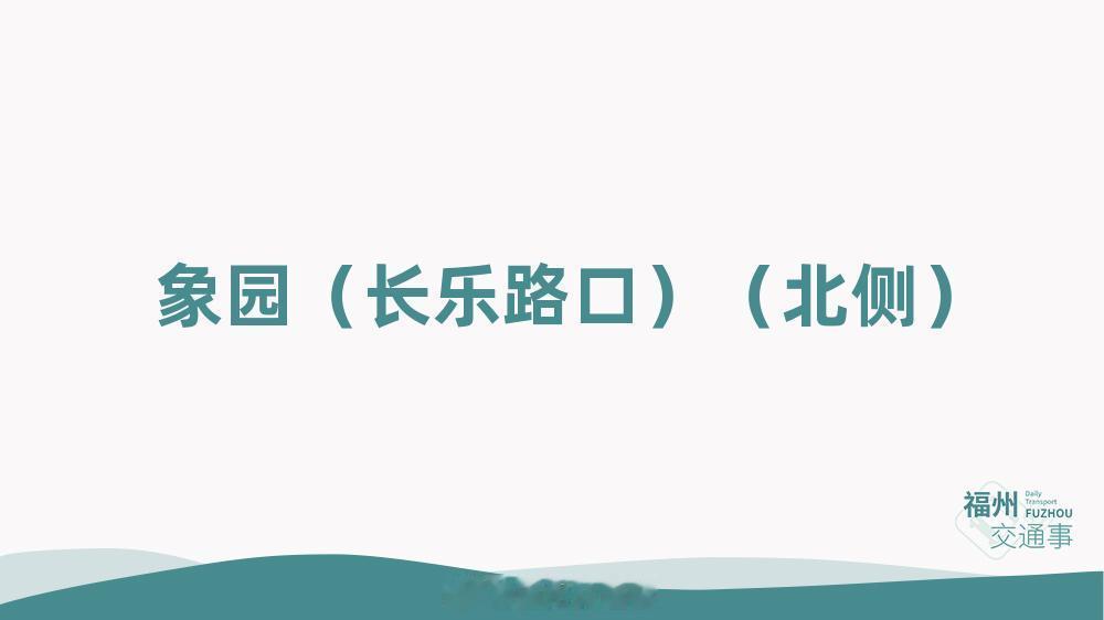 福州公交资讯【象园（长乐路口）（北侧）公交站点迁移】因工业路-国货路提升改造施