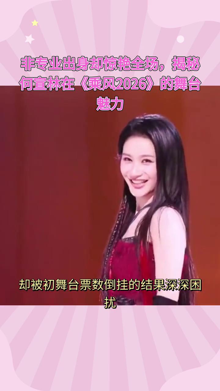 非专业出身却惊艳全场，揭秘何宣林在《乘风2026》的舞台。在《乘风2026》首