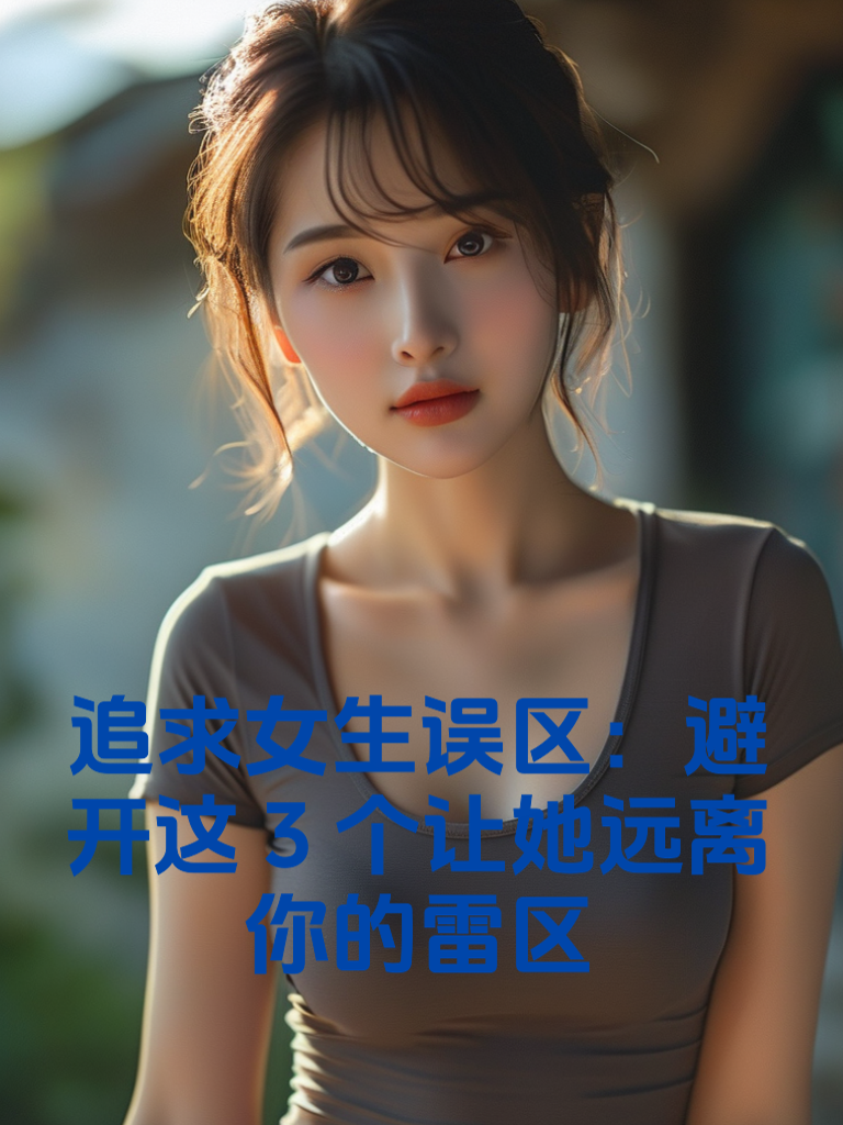 追求女生误区：避开这3个让她远离你的雷区