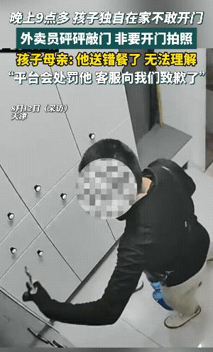 “严查到底！”8月11日，天津，一外卖员因为送错餐，跑到了一户只有小孩的人家里，