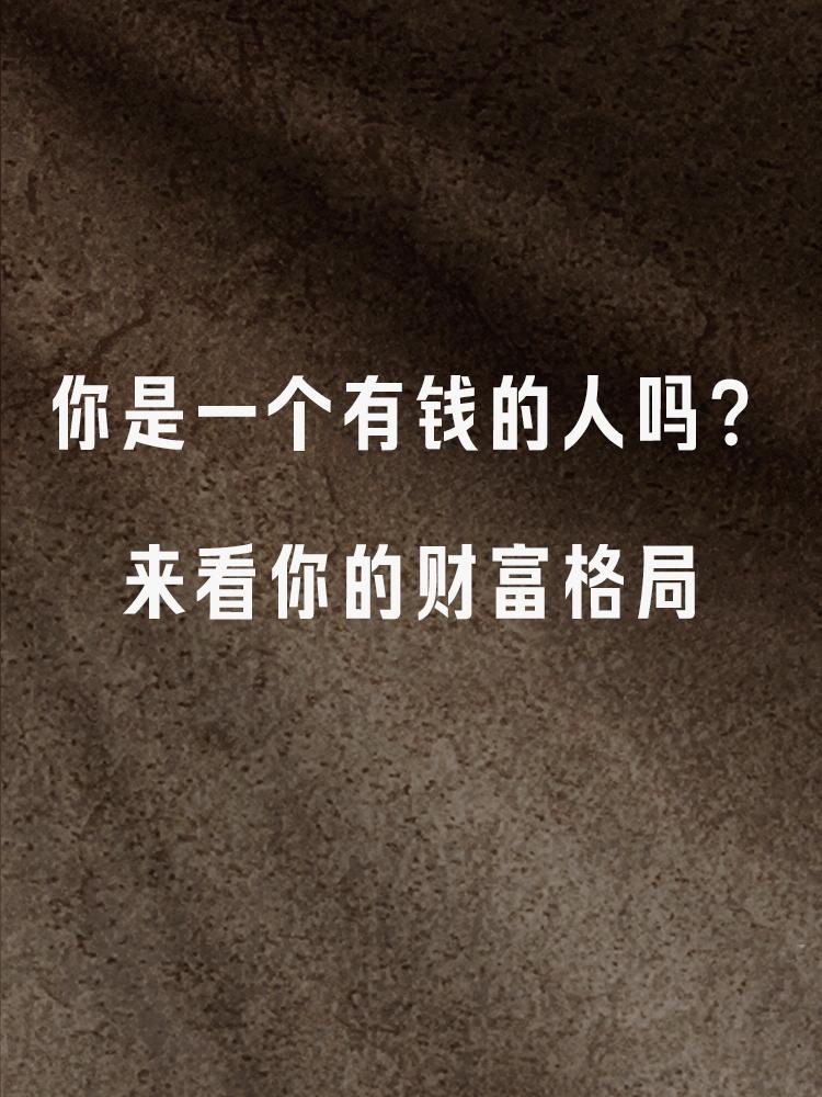 你是一个有钱的人吗？来看你的财富格局很多人一生都在求财，都在想让自己变得有钱