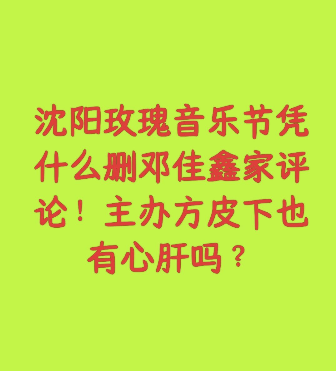 沈阳玫瑰音乐节凭什么删有关邓佳鑫的🍎？你们这是对粉丝对艺人的态度吗？为什么不