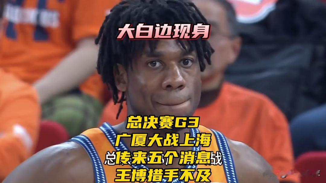 总决赛G3广厦大战上海！传来五个消息！大白边现身！王博措手不及总决赛G3广厦