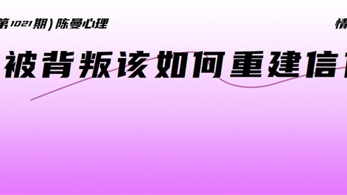 为什么被背叛后,即便知道很多道理但依旧迈不过心里的坎儿,无法重新信任对方?这一点很关键!