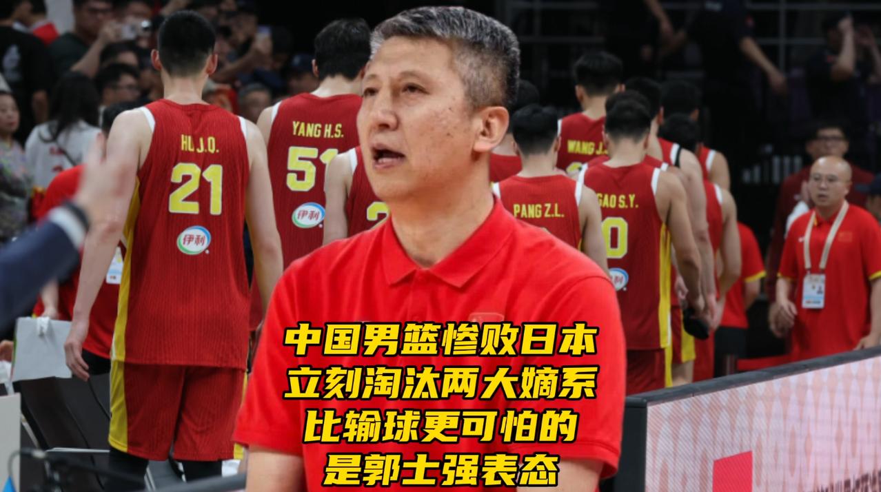 中国队惨败日本！立刻淘汰两大嫡系！比输球更可怕的是郭士强表态中国男篮在主场以