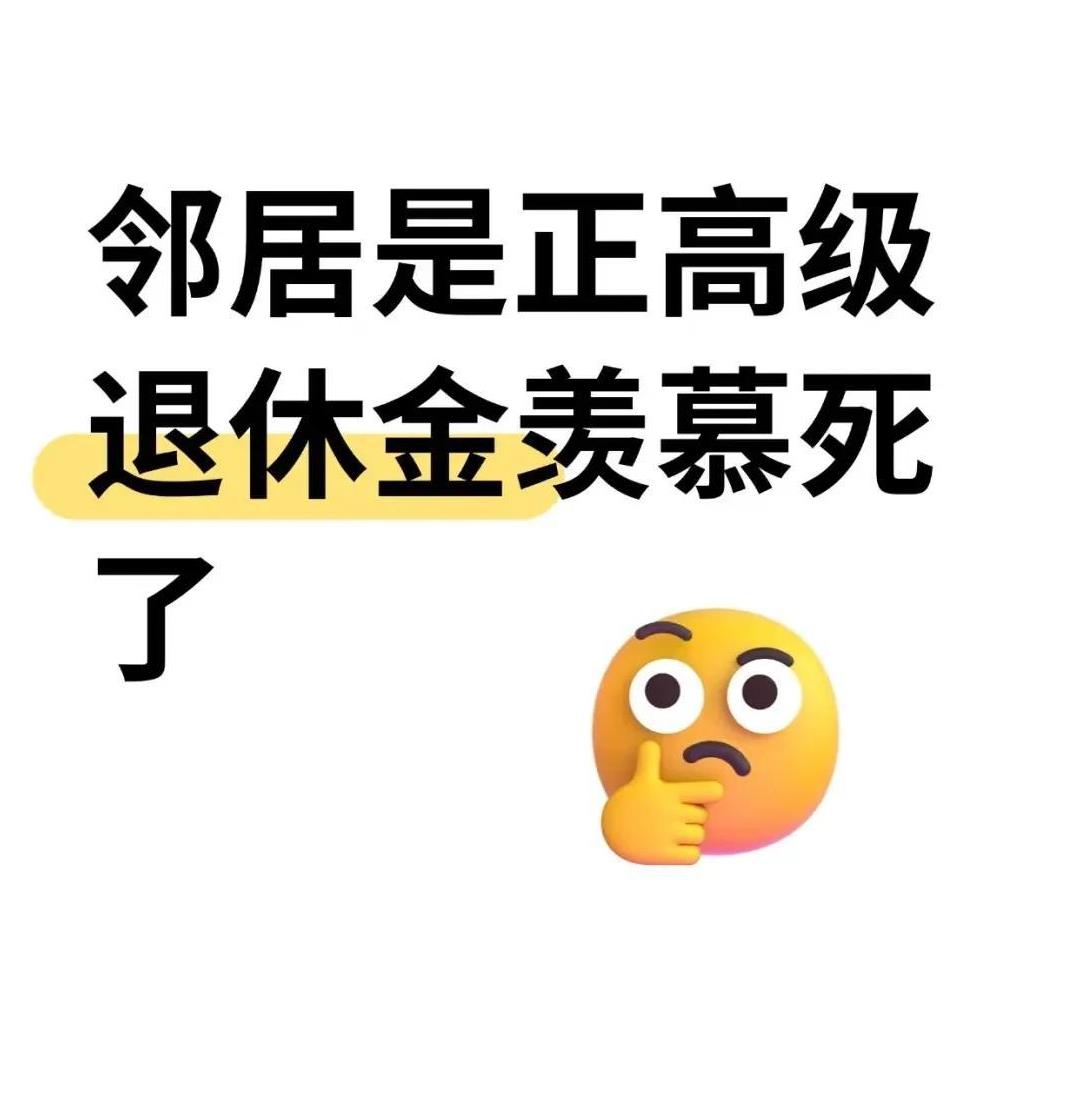 原来邻居是正高级，昨天问了下退休金18000元，羡慕死了，没想到这么高。真没想到