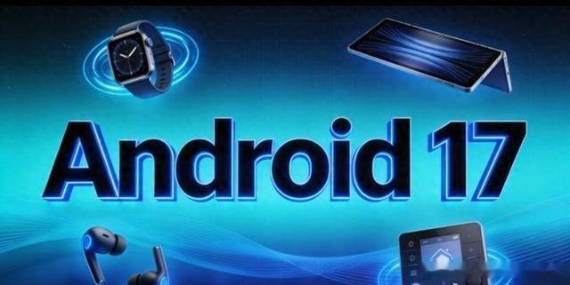 谷歌发布Android17操作系统Android17重磅发布，但最酷的AI功