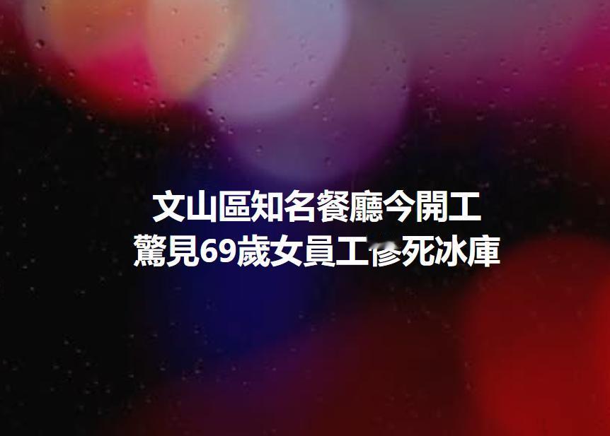 台北餐厅冷库女尸案内幕...据台媒消息：台湾省台北市某餐厅的69岁刘姓女员工遗