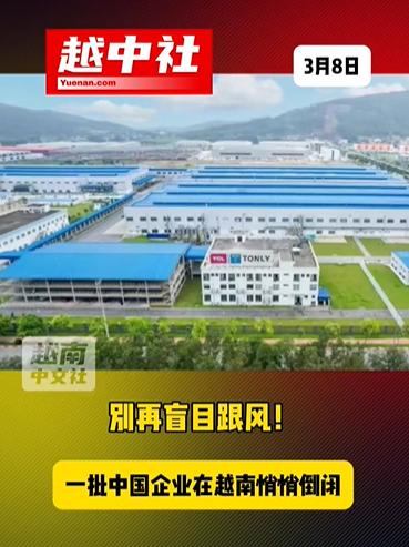 每年百家中企在越南倒闭或清盘！近年赴越南投资的中企热潮背后，不少中国老板已悄