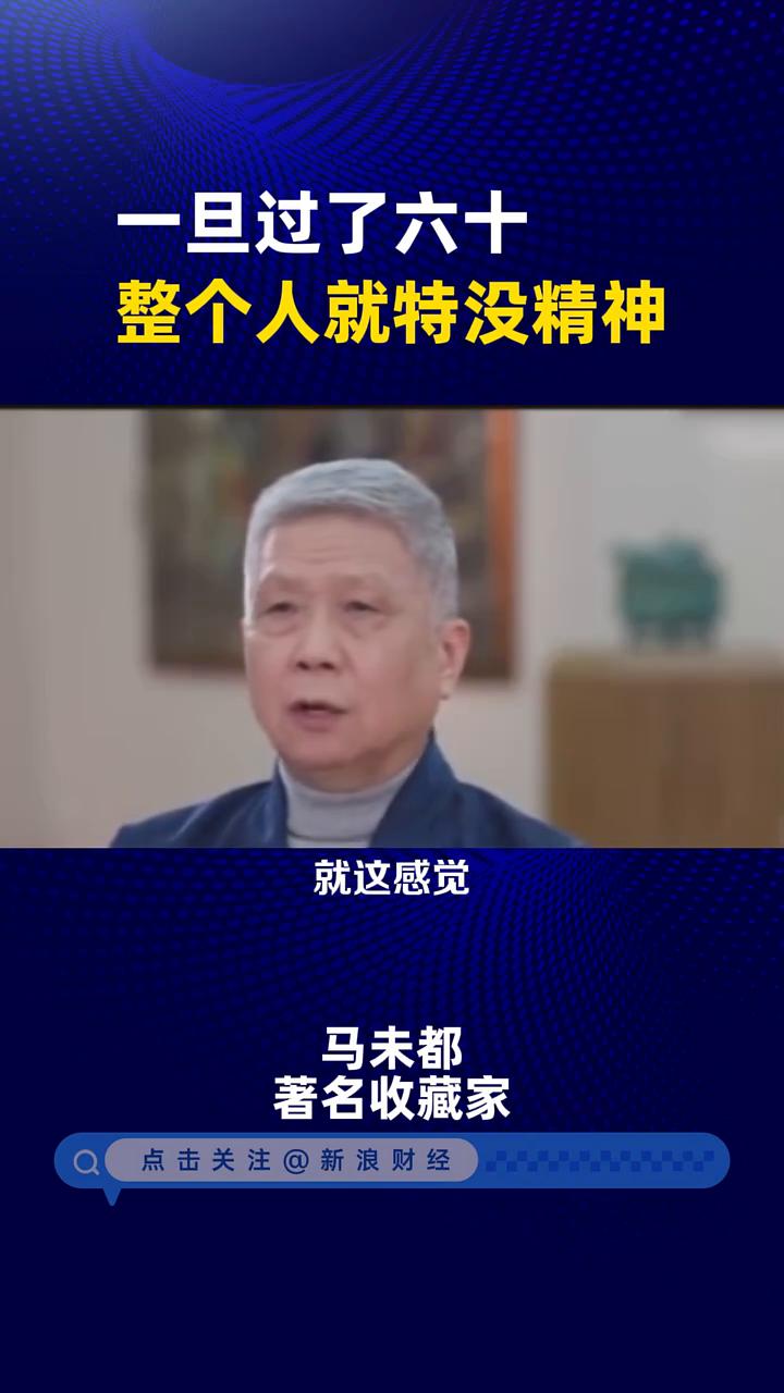 一旦过了六十整个人就特没精神。马未都，著名收藏家。我在50岁的时候第一次感到