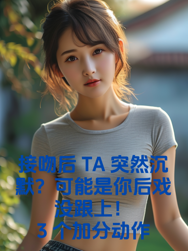 接吻后TA突然沉默？可能是你'后戏'没跟上！3个加分动作