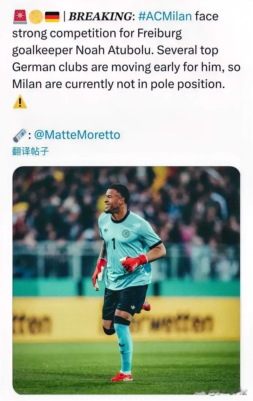 诺亚·阿图博卢！米兰对弗莱堡门将诺亚·阿图博卢表达了兴趣，但莫雷托认为米兰现在并