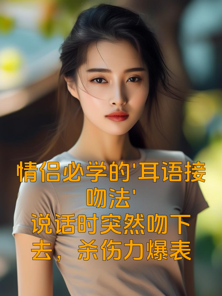 情侣必学的'耳语接吻法'：说话时突然吻下去，杀伤力爆表！
