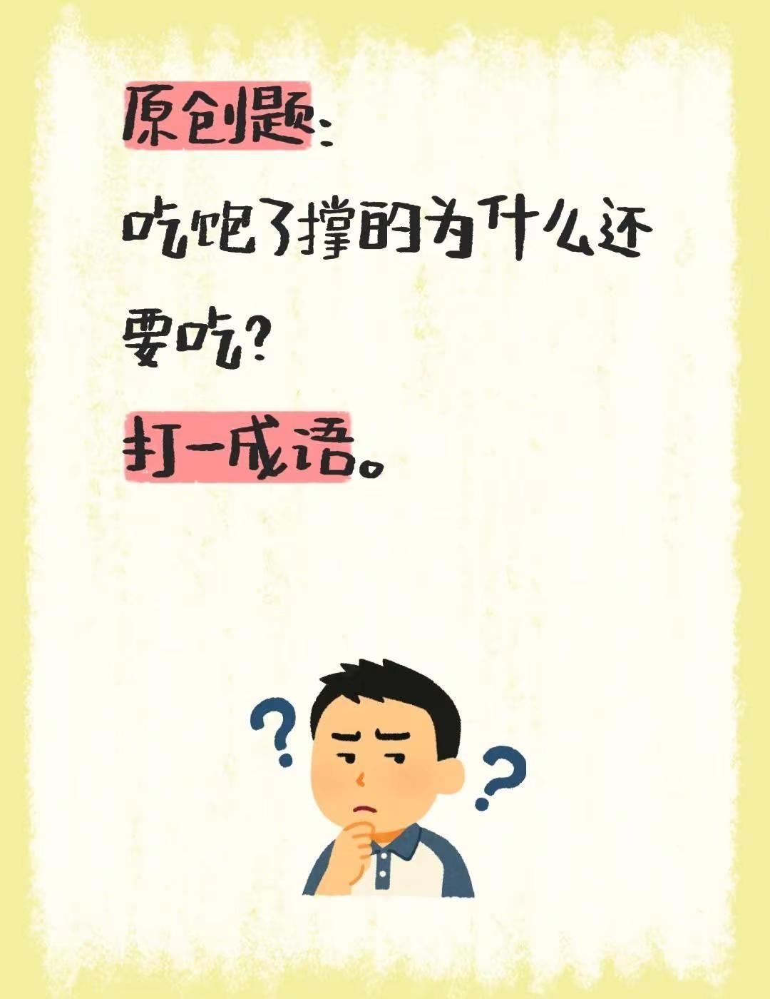 原创题：吃饱了撑的为什么还要吃？打一成语。