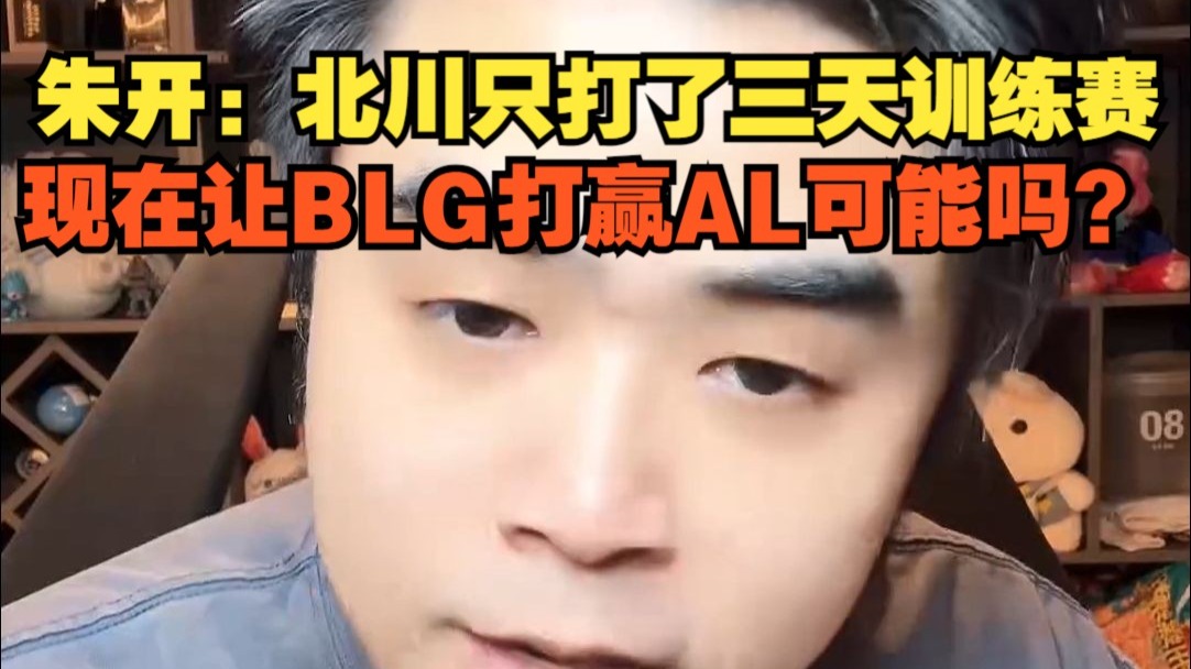 朱开: Beichuan只打了三天训练赛, 想在让BLG打赢AL可能嘛?