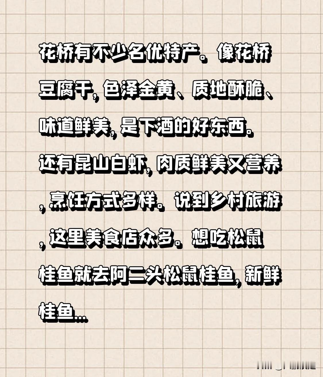 花桥有不少名优特产。像花桥豆腐干，色泽金黄、质地酥脆、味道鲜美，是下酒的好东西。