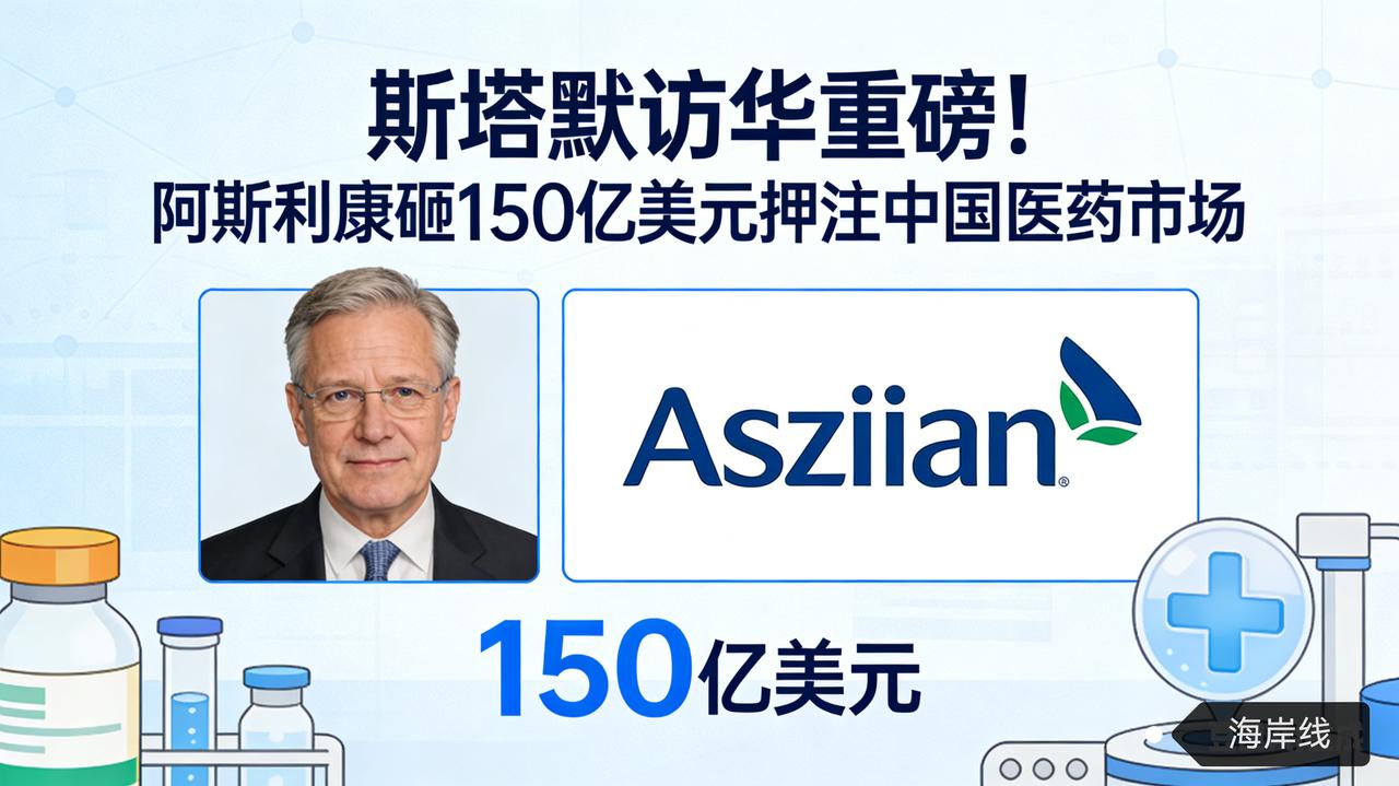 斯塔默访华重磅！阿斯利康砸150亿美元押注中国医药市场英美关系趋紧，中国成