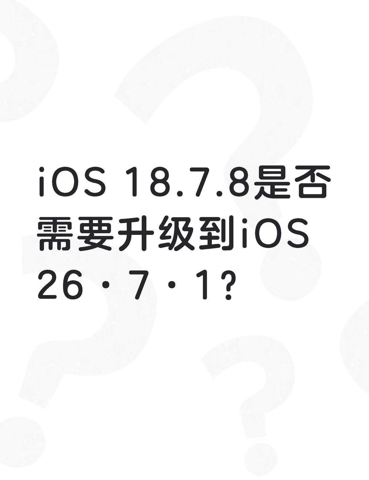iOS18.7.8是否需要升级到iOS26·7·1？不懂就问有问必答