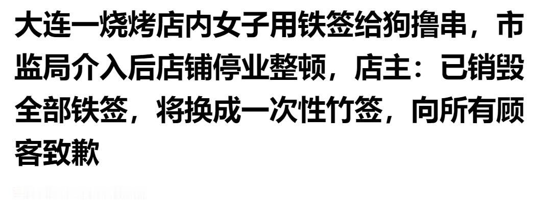 离谱操作引争议！大连烧烤店女子用铁签给狗狗撸串，市场监管介入，店铺停业整顿整改。