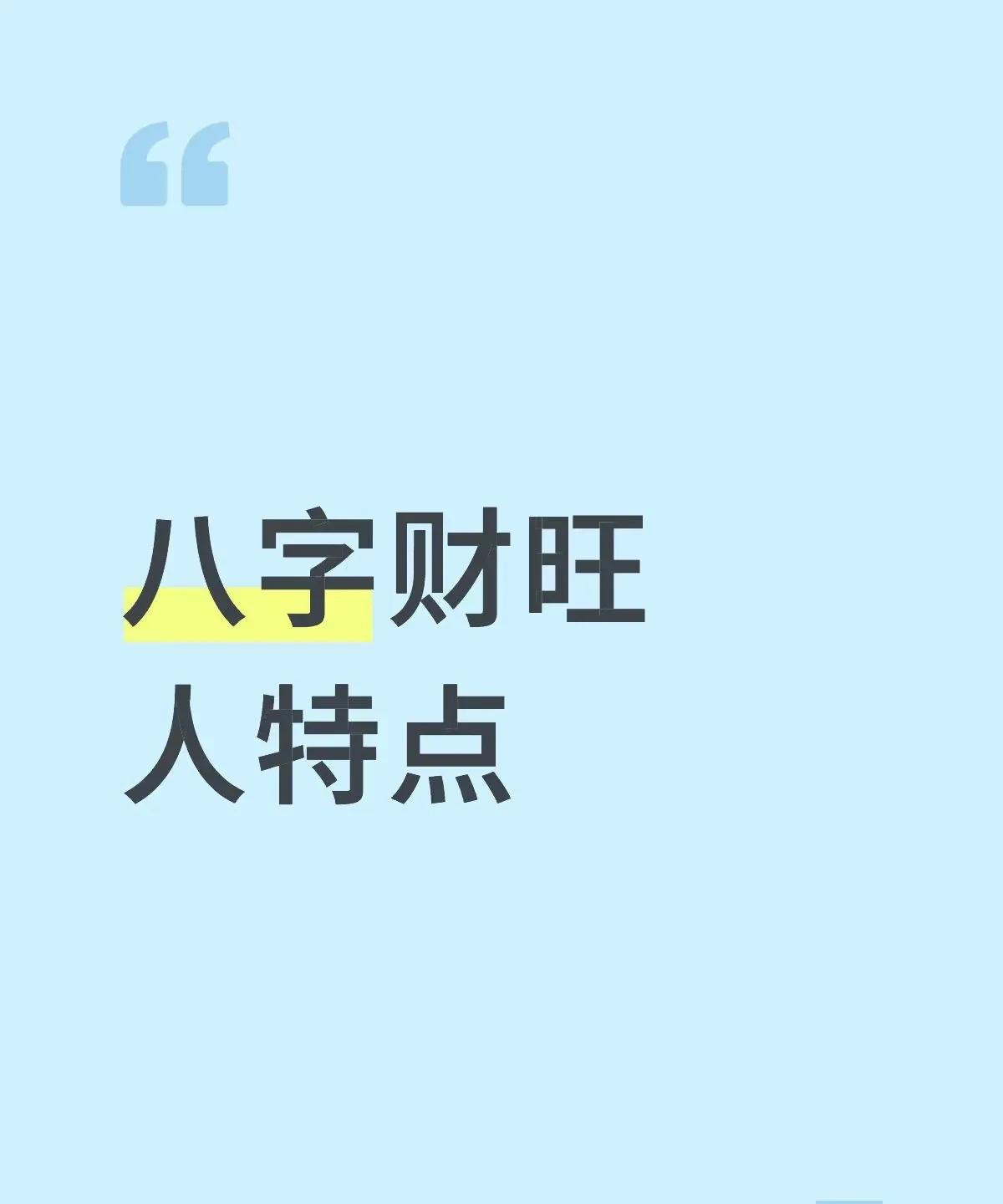 八字财旺人特点①脑瓜子比一般人灵活，但并非智商高、学习能力强。具体看下面分析。