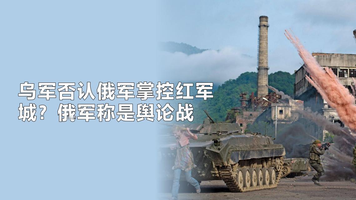 真假难分乌军否认俄军掌控红军城，称俄军宣称控制红军城是舆论战