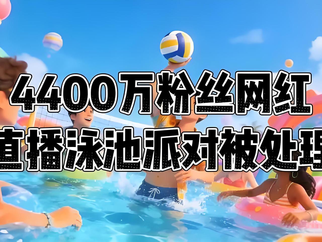 封杀！4400万粉网红直播泳池“擦边派对”，镜头怼敏感部位，百万观众在线围观被处