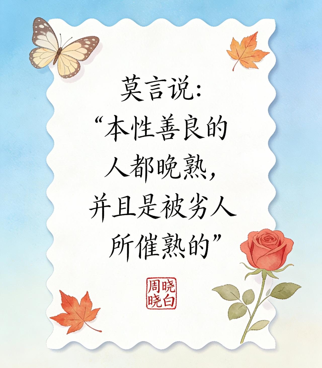 莫言在《晚熟的人》书里写道：“本性善良的人都晚熟，并且是被劣人所催熟的。”这