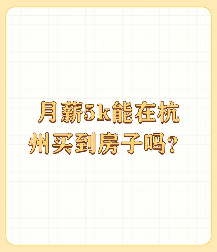 月薪5k能在杭州买到房子吗？真的搞不明白，月薪5K,在杭州只能在温饱线挣扎的