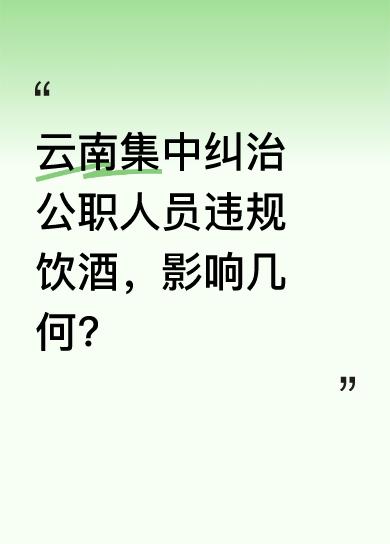 5月6日，云南集中纠治党员干部和公职人员违规饮酒问题动员部署会在昆明召开，这预示