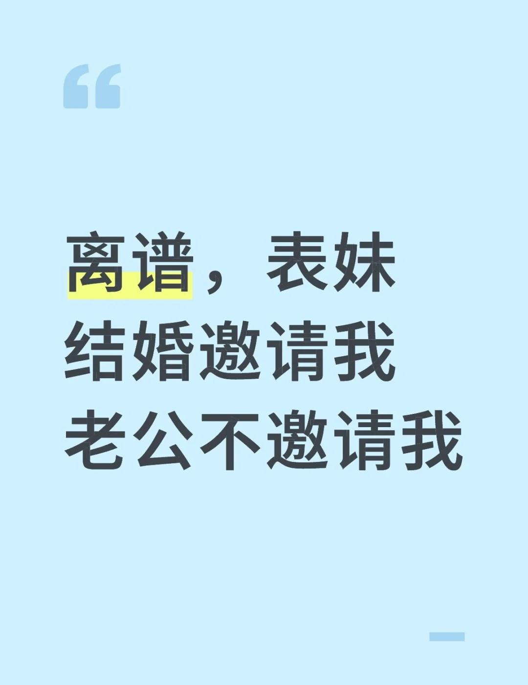 离谱，我表妹结婚，邀请我老公不邀请我不是标题党真人真事表妹结婚，请柬是舅舅