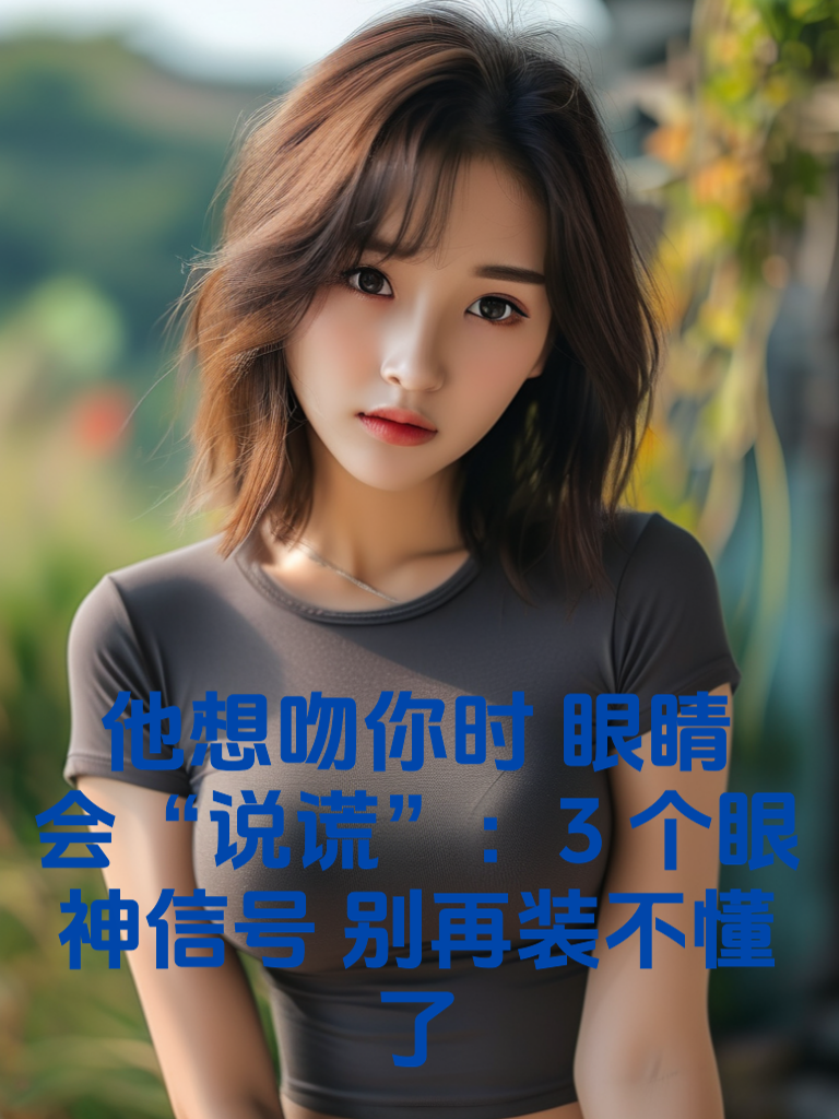 他想吻你时，眼睛会“说谎”：3个眼神信号，别再装不懂了