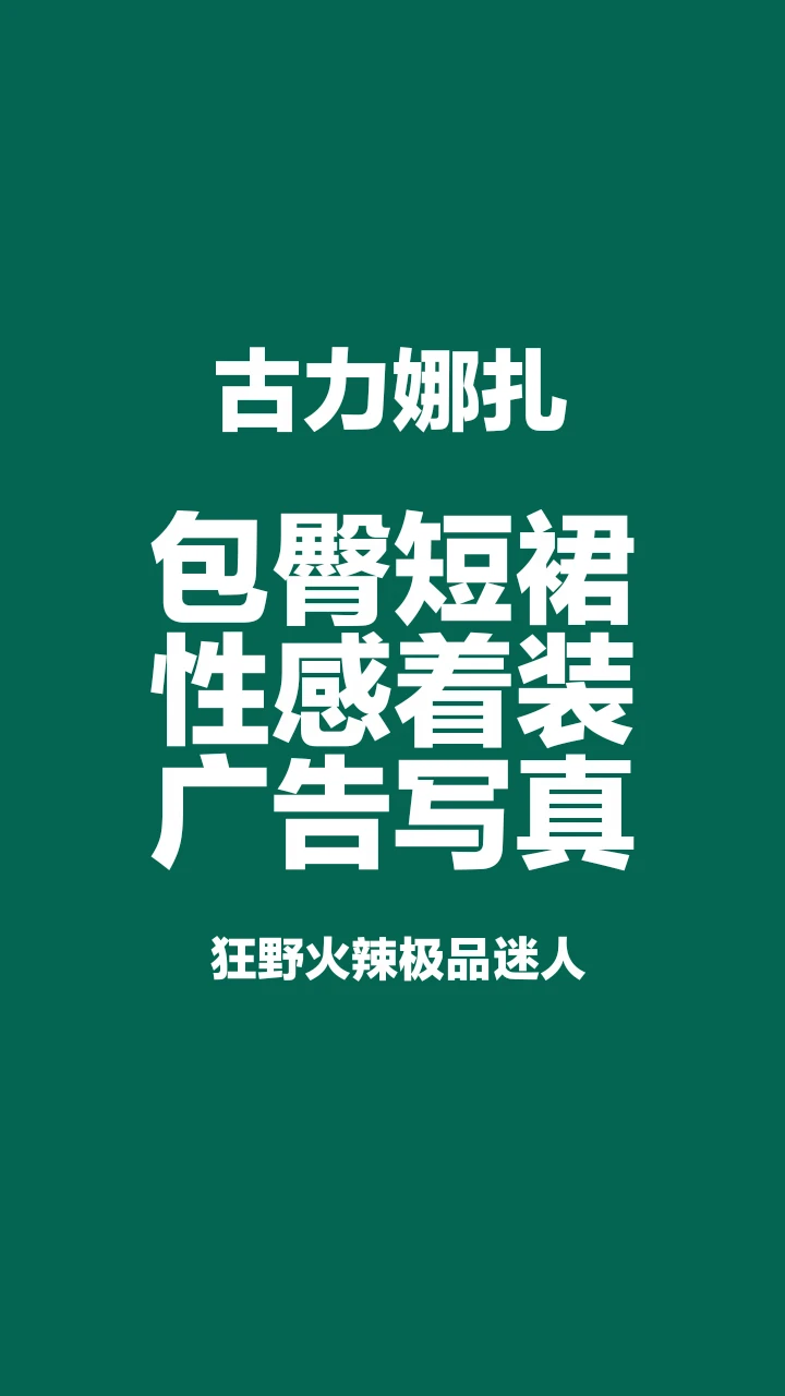 古力娜扎包臀短裙性感写真，狂野火辣太迷人