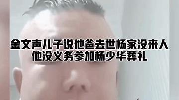 金文声儿子说“我爸去世，杨家没来人，我干嘛去送他爸爸？我没义务（参加杨少华葬礼）
