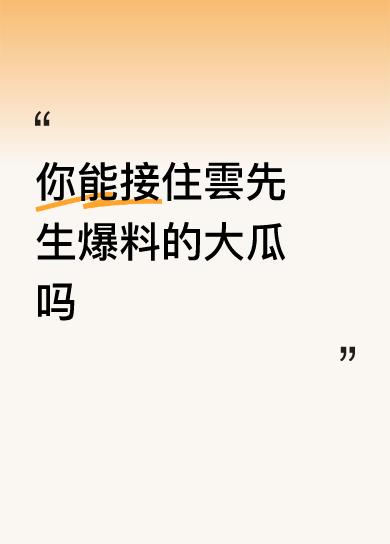 你能接住雲先生爆料的大瓜吗太劲爆了吧